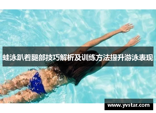 蛙泳趴着腿部技巧解析及训练方法提升游泳表现
